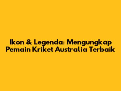 **Ikon & Legenda: Mengungkap Pemain Kriket Australia Terbaik**
