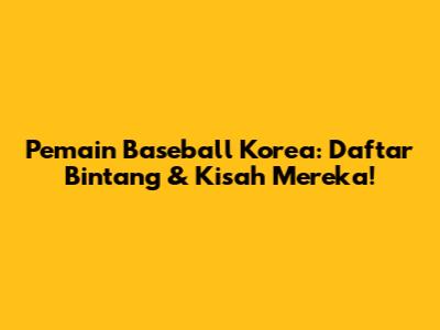**Pemain Baseball Korea:** Daftar Bintang & Kisah Mereka!