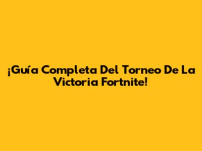 ¡Guía Completa Del Torneo De La Victoria Fortnite!