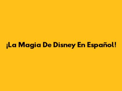 ¡La Magia De Disney En Español!