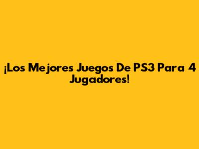 ¡Los Mejores Juegos De PS3 Para 4 Jugadores!