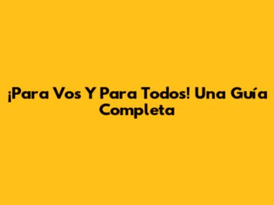 ¡Para Vos Y Para Todos! Una Guía Completa