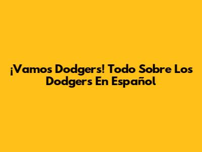 ¡Vamos Dodgers! Todo Sobre Los Dodgers En Español