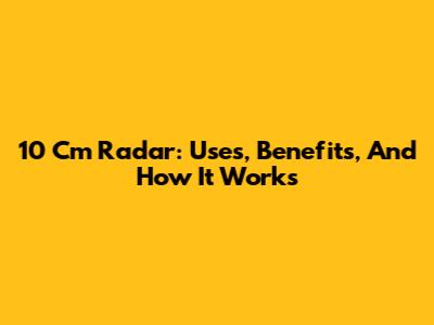 10 Cm Radar: Uses, Benefits, And How It Works