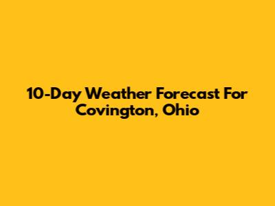 10-Day Weather Forecast For Covington, Ohio