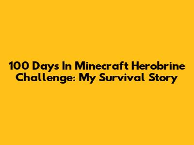 100 Days In Minecraft Herobrine Challenge: My Survival Story