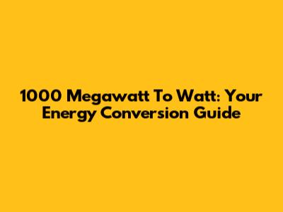 1000 Megawatt To Watt: Your Energy Conversion Guide