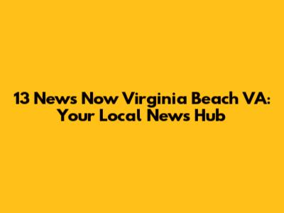 13 News Now Virginia Beach VA: Your Local News Hub