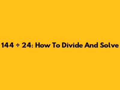 144 ÷ 24: How To Divide And Solve