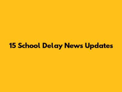 15 School Delay News Updates