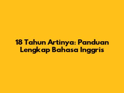 18 Tahun Artinya: Panduan Lengkap Bahasa Inggris
