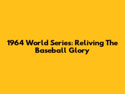 1964 World Series: Reliving The Baseball Glory