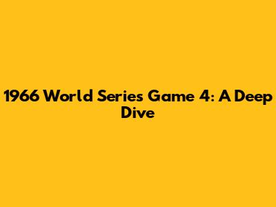 1966 World Series Game 4: A Deep Dive