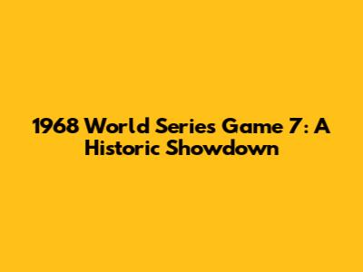 1968 World Series Game 7: A Historic Showdown
