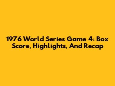 1976 World Series Game 4: Box Score, Highlights, And Recap