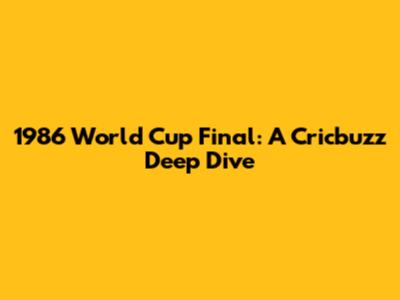 1986 World Cup Final: A Cricbuzz Deep Dive
