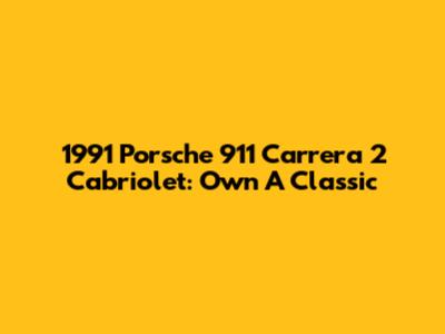 1991 Porsche 911 Carrera 2 Cabriolet: Own A Classic