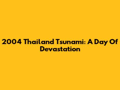2004 Thailand Tsunami: A Day Of Devastation
