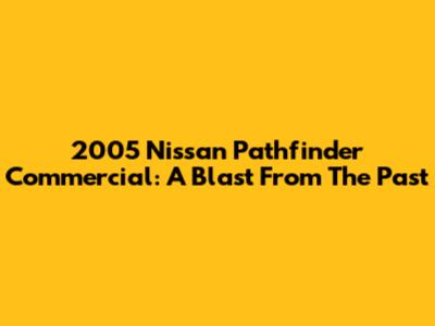 2005 Nissan Pathfinder Commercial: A Blast From The Past