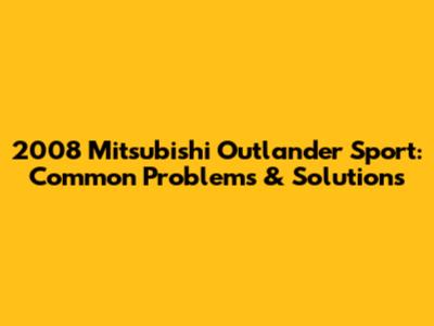 2008 Mitsubishi Outlander Sport: Common Problems & Solutions