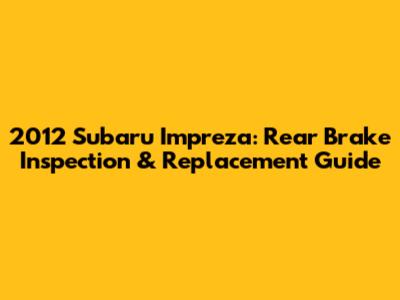 2012 Subaru Impreza: Rear Brake Inspection & Replacement Guide