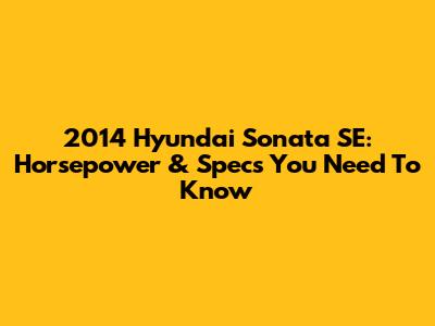 2014 Hyundai Sonata SE: Horsepower & Specs You Need To Know