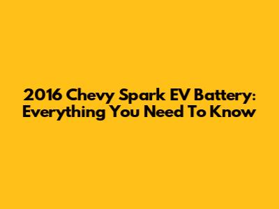 2016 Chevy Spark EV Battery: Everything You Need To Know
