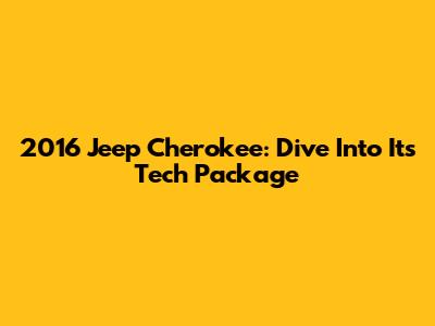 2016 Jeep Cherokee: Dive Into Its Tech Package