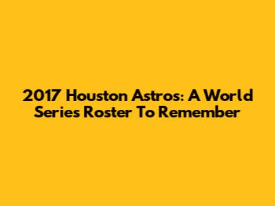 2017 Houston Astros: A World Series Roster To Remember