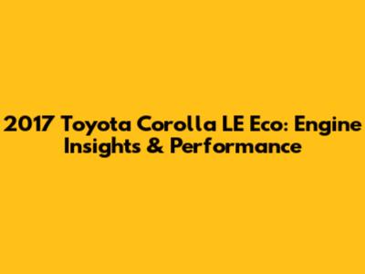 2017 Toyota Corolla LE Eco: Engine Insights & Performance