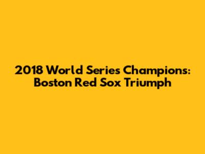 2018 World Series Champions: Boston Red Sox Triumph