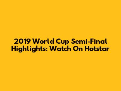 2019 World Cup Semi-Final Highlights: Watch On Hotstar