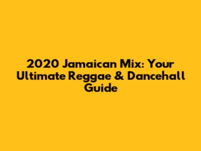 2020 Jamaican Mix: Your Ultimate Reggae & Dancehall Guide