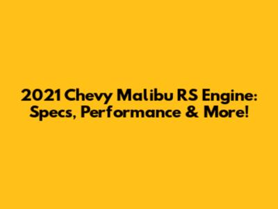 2021 Chevy Malibu RS Engine: Specs, Performance & More!