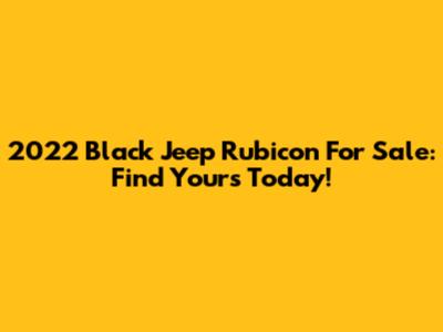 2022 Black Jeep Rubicon For Sale: Find Yours Today!