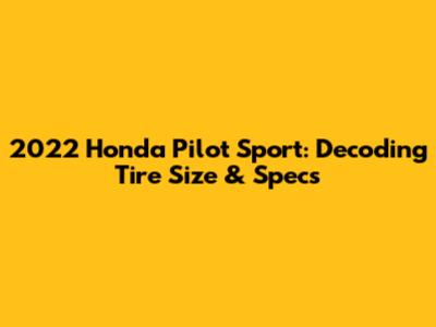 2022 Honda Pilot Sport: Decoding Tire Size & Specs