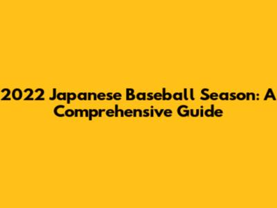 2022 Japanese Baseball Season: A Comprehensive Guide