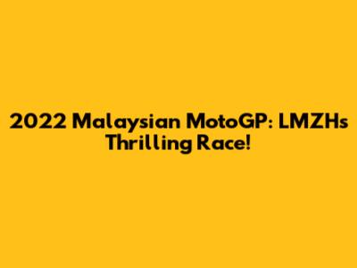 2022 Malaysian MotoGP: LMZH's Thrilling Race!