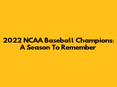 2022 NCAA Baseball Champions: A Season To Remember