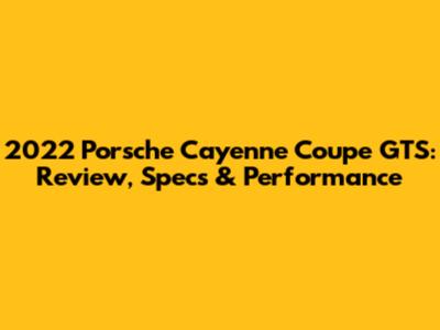 2022 Porsche Cayenne Coupe GTS: Review, Specs & Performance