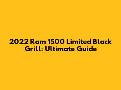 2022 Ram 1500 Limited Black Grill: Ultimate Guide