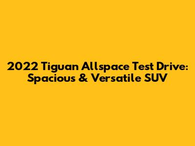 2022 Tiguan Allspace Test Drive: Spacious & Versatile SUV