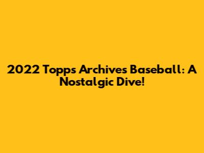 2022 Topps Archives Baseball: A Nostalgic Dive!