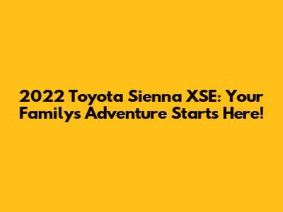 2022 Toyota Sienna XSE: Your Family's Adventure Starts Here!