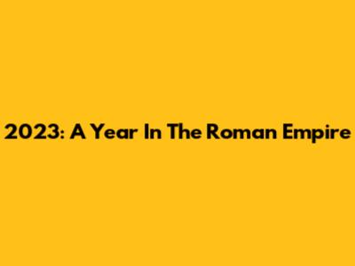 2023: A Year In The Roman Empire