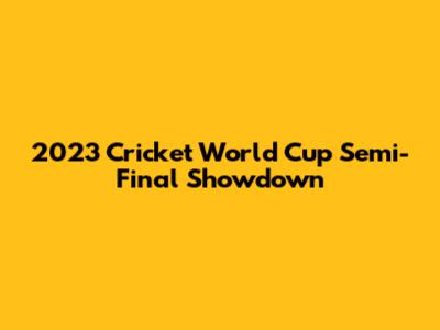 2023 Cricket World Cup Semi-Final Showdown