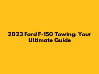 2023 Ford F-150 Towing: Your Ultimate Guide
