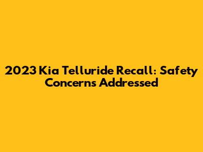 2023 Kia Telluride Recall: Safety Concerns Addressed