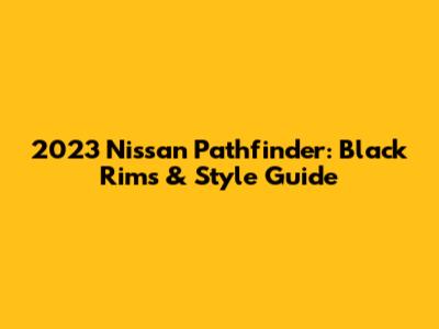 2023 Nissan Pathfinder: Black Rims & Style Guide