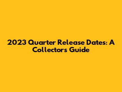 2023 Quarter Release Dates: A Collector's Guide